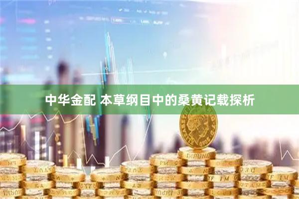 中华金配 本草纲目中的桑黄记载探析