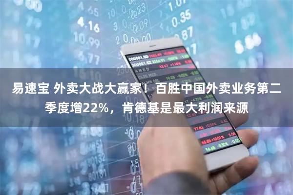 易速宝 外卖大战大赢家！百胜中国外卖业务第二季度增22%，肯德基是最大利润来源