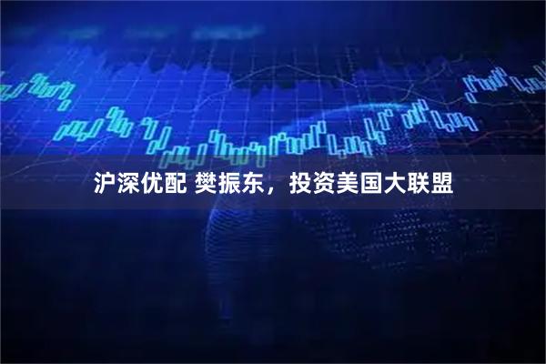 沪深优配 樊振东，投资美国大联盟