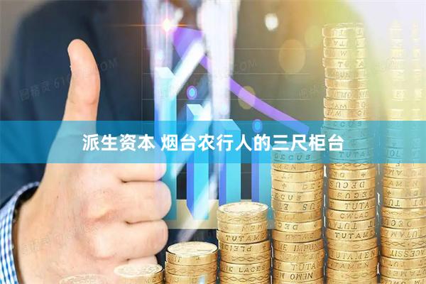 派生资本 烟台农行人的三尺柜台