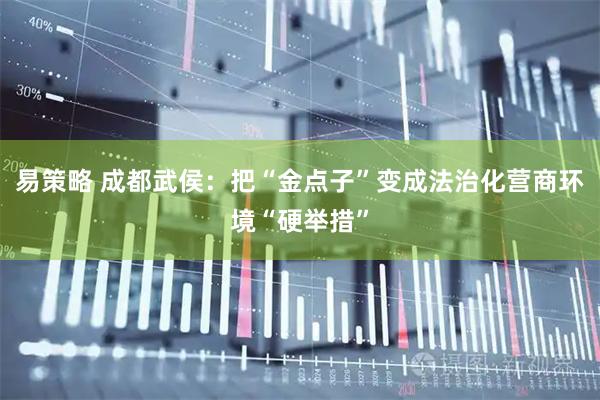 易策略 成都武侯：把“金点子”变成法治化营商环境“硬举措”