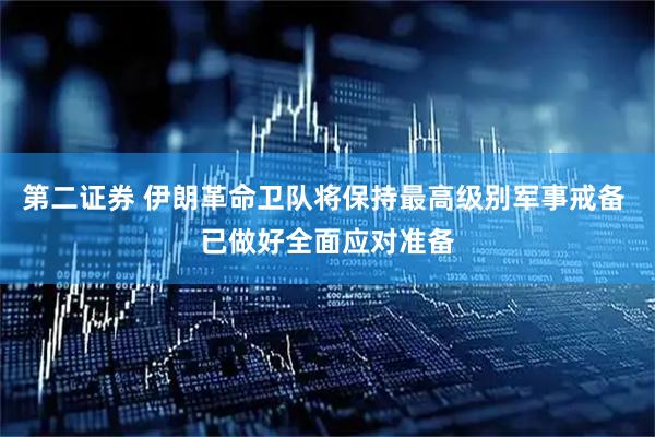 第二证券 伊朗革命卫队将保持最高级别军事戒备 已做好全面应对准备